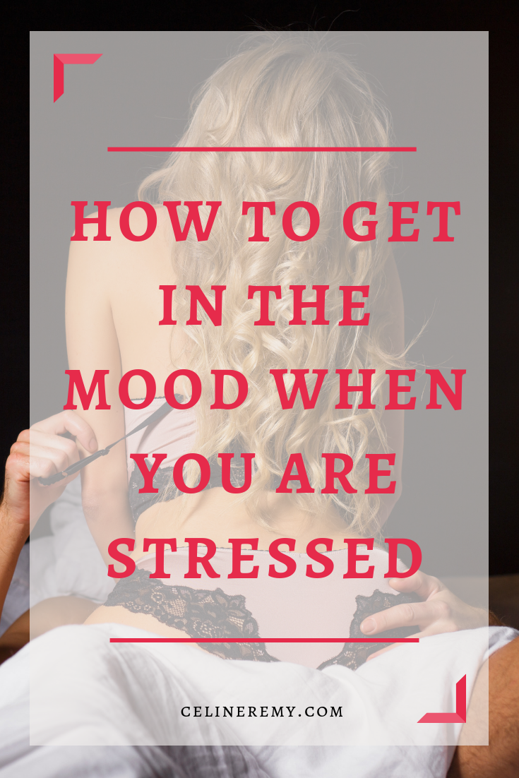 How to get in the mood when you are stressed
